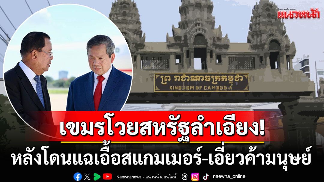 กัมพูชาซัดเดือดสหรัฐ! หลังถูกเปิดโปงร่วมขบวนการค้ามนุษย์ โวยลำเอียง-ไม่ยุติธรรม