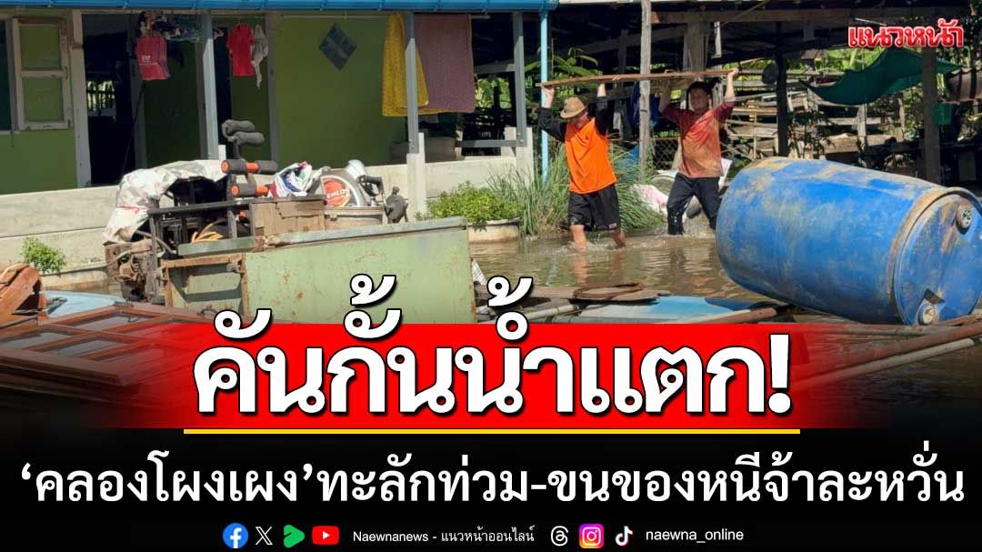คันกั้นน้ำแตก! ‘คลองโผงเผง’ ทะลักท่วมบ้าน 200 หลัง ขนของหนีกันจ้าละหวั่น