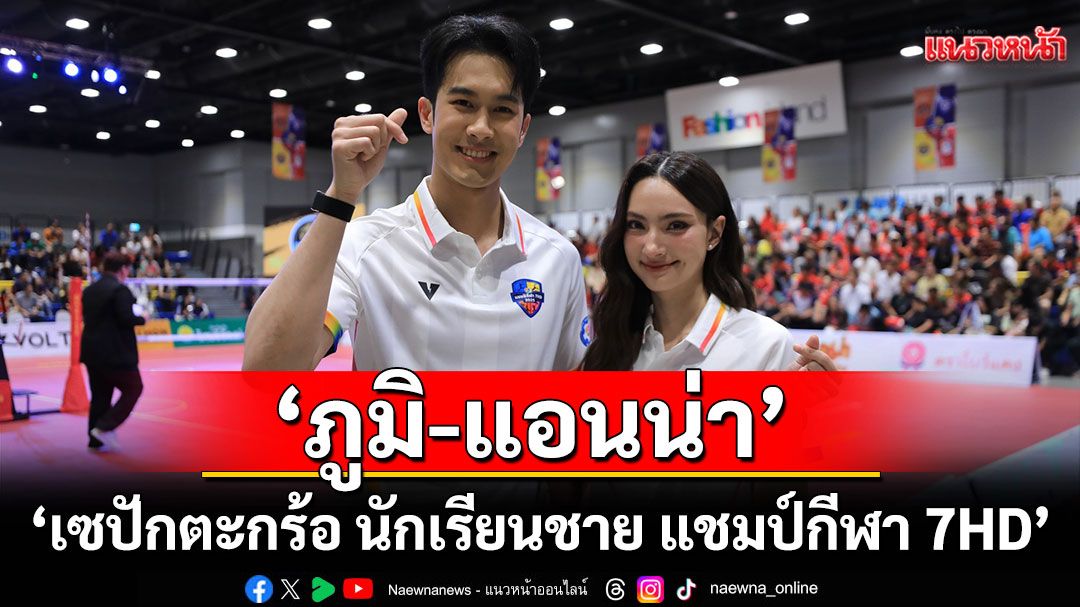 เก็บตกบรรยากาศ ‘ภูมิ-แอนน่า’ ร่วมเชียร์ร่วมโชว์ ‘เซปักตะกร้อ นักเรียนชาย แชมป์กีฬา 7HD 2025’