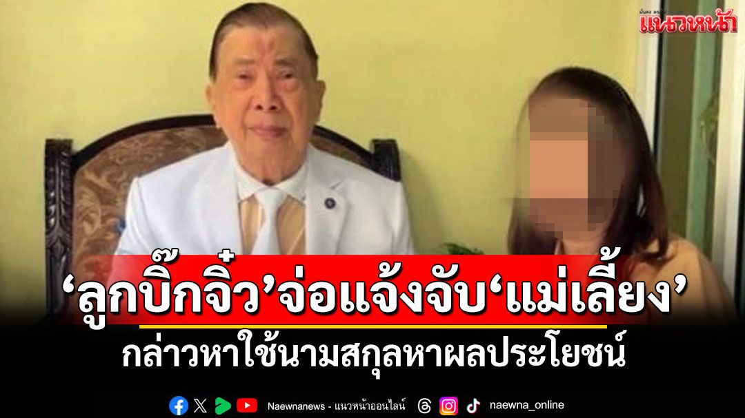 'ลูกบิ๊กจิ๋ว'จ่อแจ้งจับ'แม่เลี้ยง' กล่าวหาใช้นามสกุลหาผลประโยชน์