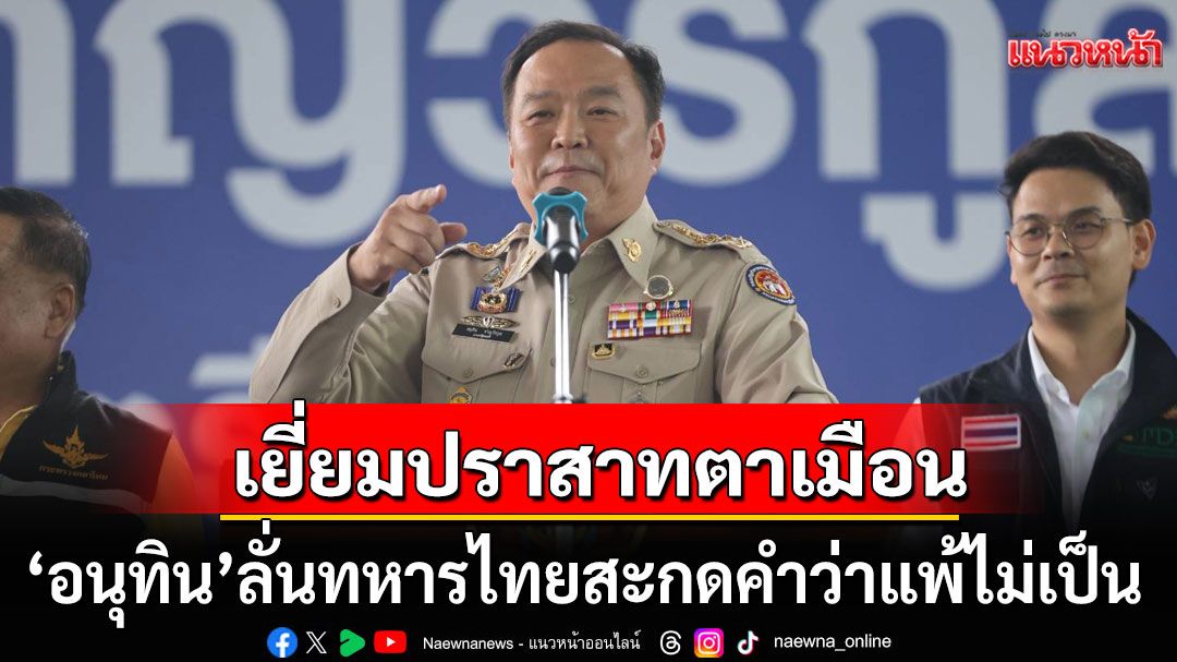 'อนุทิน'ลงพื้นที่ปราสาทตาเมือน ให้กำลังใจทหารแนวหน้า-ลั่นทหารไทยสะกดคำว่าแพ้ไม่เป็น