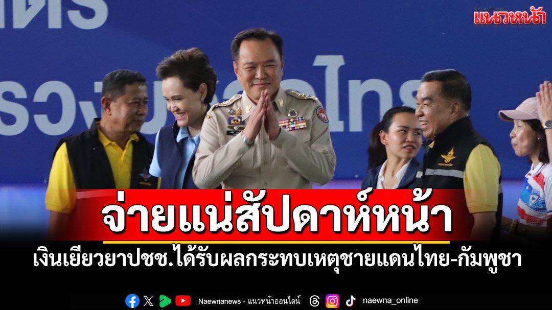 'อนุทิน'ย้ำสัปดาห์หน้าจ่ายเงินเยียวยาปชช. ได้รับผลกระทบเหตุชายแดนไทย-กัมพูชา