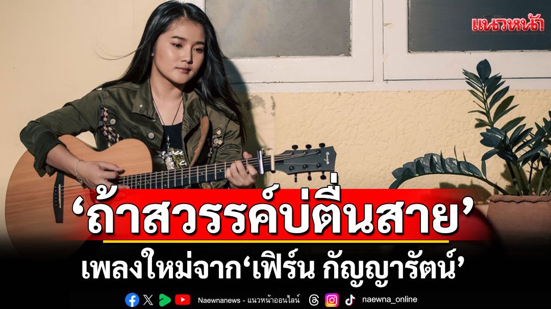อบอุ่นหัวใจ 'ถ้าสวรรค์บ่ตื่นสาย' เพลงใหม่จาก ‘เฟิร์น กัญญารัตน์’