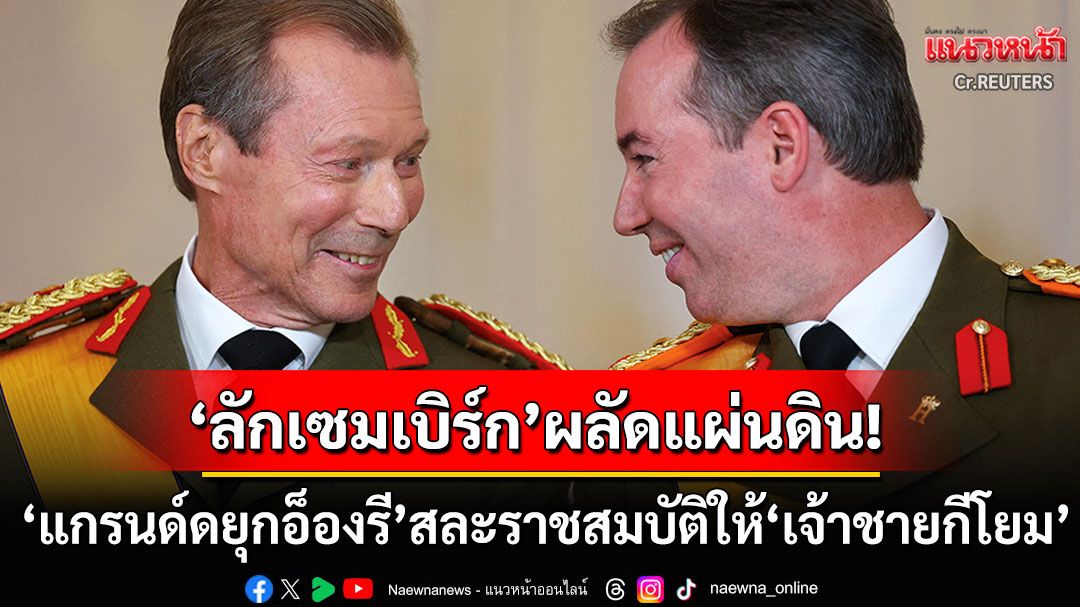 'ลักเซมเบิร์ก'ผลัดแผ่นดิน! 'แกรนด์ดยุกอ็องรี'สละราชสมบัติ ส่งอำนาจต่อให้'เจ้าชายกีโยม'