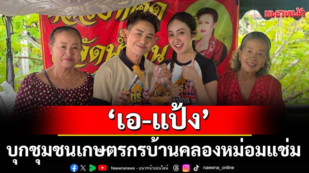 ‘เอ-แป้ง’ บุกชุมชนเกษตรกรบ้านคลองหม่อมแช่ม จ.นนทบุรี