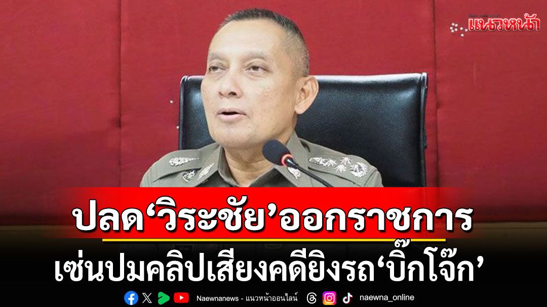 ผบ.ตร. เซ็นลงโทษ ปลด 'วิระชัย ทรงเมตตา' ออกจากราชการ เซ่นปมคลิปเสียงคดียิงรถ'บิ๊กโจ๊ก'