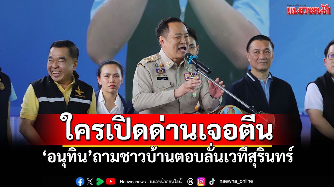 ใครเปิดด่านเจอตีน! 'อนุทิน'ถามชาวบ้านตอบลั่นเวทีสุรินทร์
