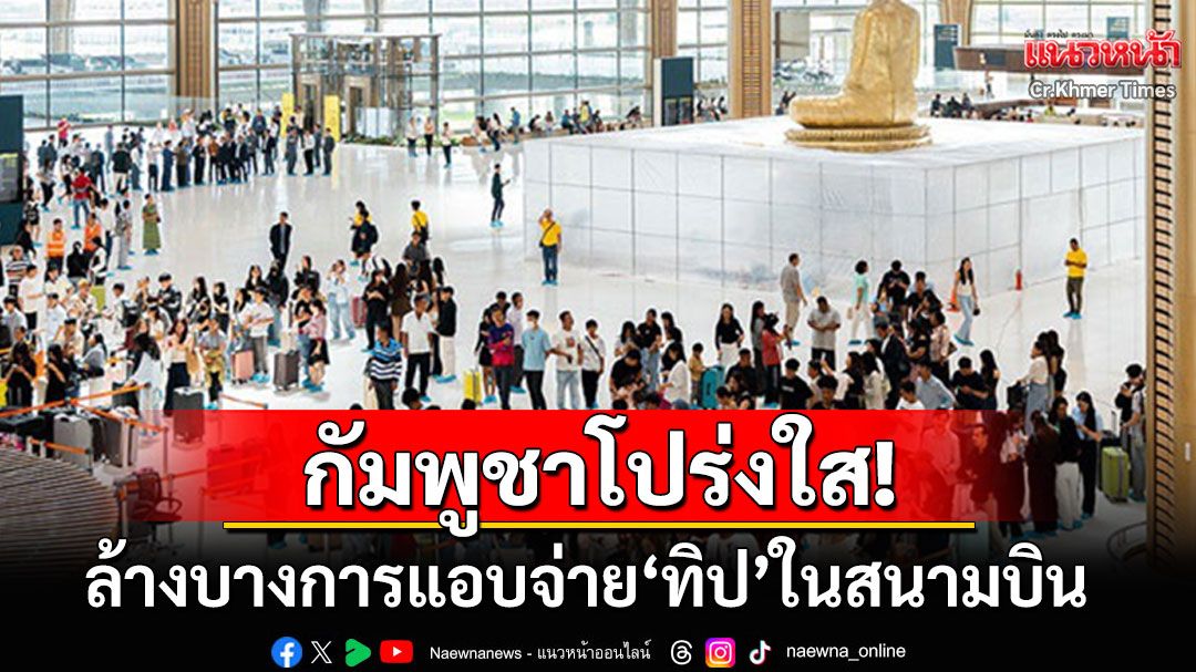 'กัมพูชา'ลุยปราบ'ทิป'สนามบิน ยกระดับความโปร่งใส ยุติจ่ายใต้โต๊ะลอบขนสินค้า