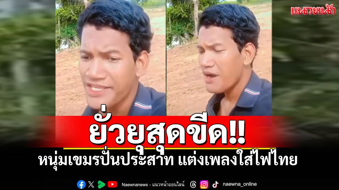 หนุ่มกัมพูชาปั่นประสาทไทยสุดขีด ร้องเพลง'ปลุกใจให้ทำร้าย'ชาวไทย (คลิป)