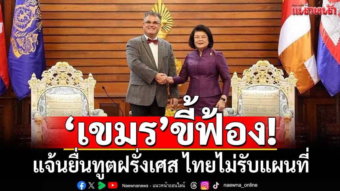 ฟาด‘เขมร’ขี้ฟ้อง! แจ้นยื่นทูตฝรั่งเศส ไทยไม่รับแผนที่ ลั่น‘สยาม’ถูกบังคับ ไม่รับแต่แรกแล้ว