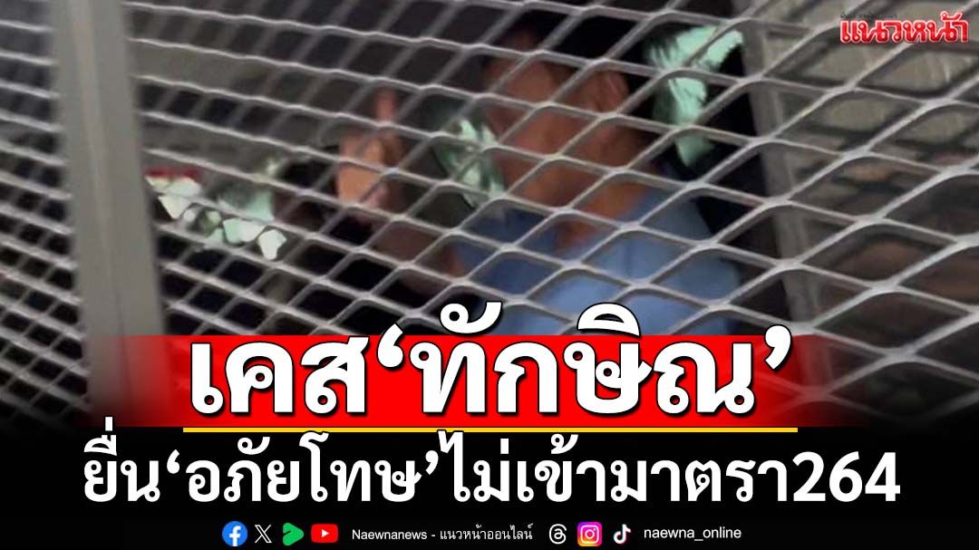 ทุบเปรี้ยงเคส‘ทักษิณ’ยื่น‘อภัยโทษ’ครั้งที่ 2 ไม่เข้ามาตรา264