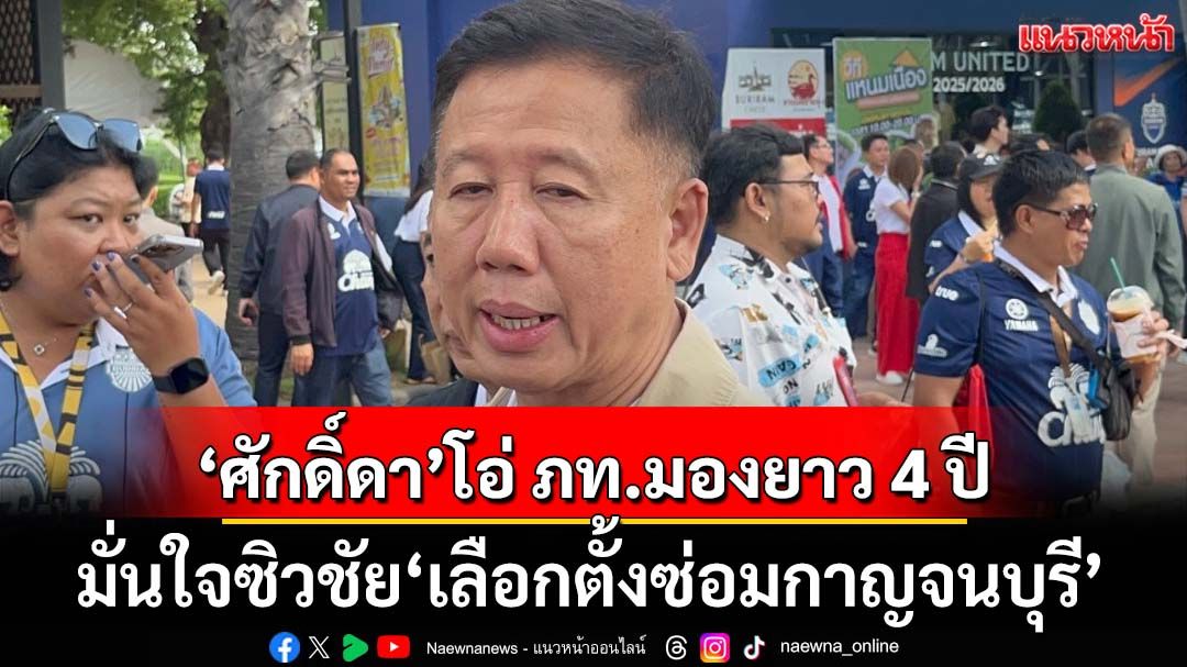 ‘ศักดิ์ดา’โอ่มองเกมยาว 4 ปี ‘ภท.’ลุยเลือกตั้งวัดใจปชช. มั่นใจซิวชัย‘เลือกตั้งซ่อมกาญจนบุรี’