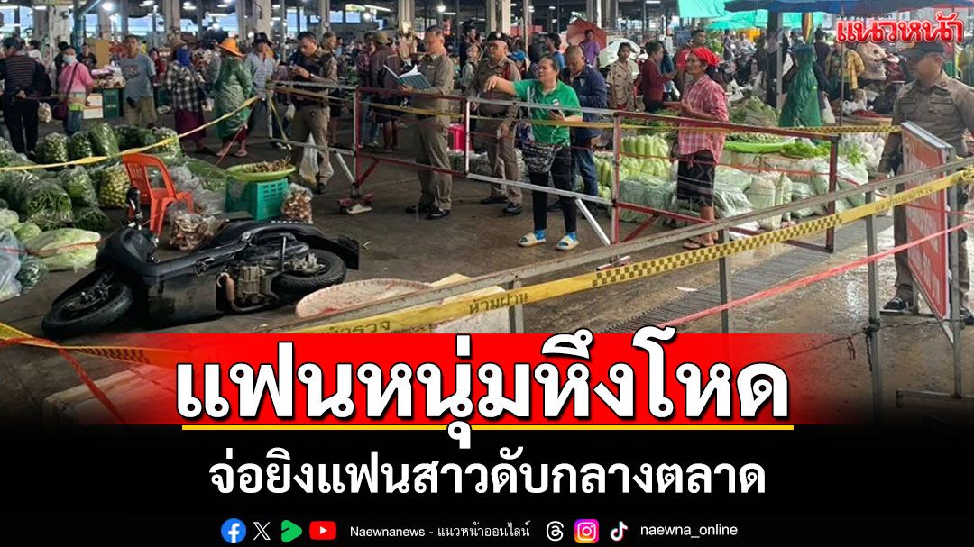 คนจ่ายตลาดแตกฮือ! แฟนหนุ่มหึงโหดจ่อยิงท้ายทอยแฟนสาวดับกลางตลาดหนองบ้วย