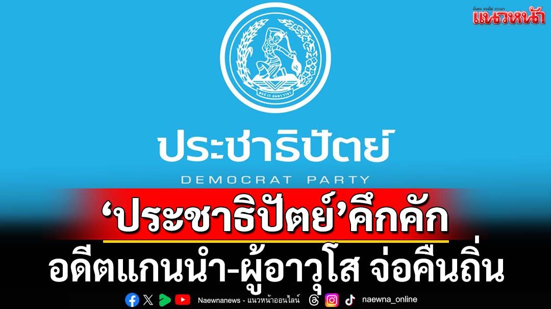 ‘ประชาธิปัตย์’คึกคัก! อดีตแกนนำ-ผู้อาวุโส จ่อคืนถิ่น เสริมพลังคนทุกรุ่น