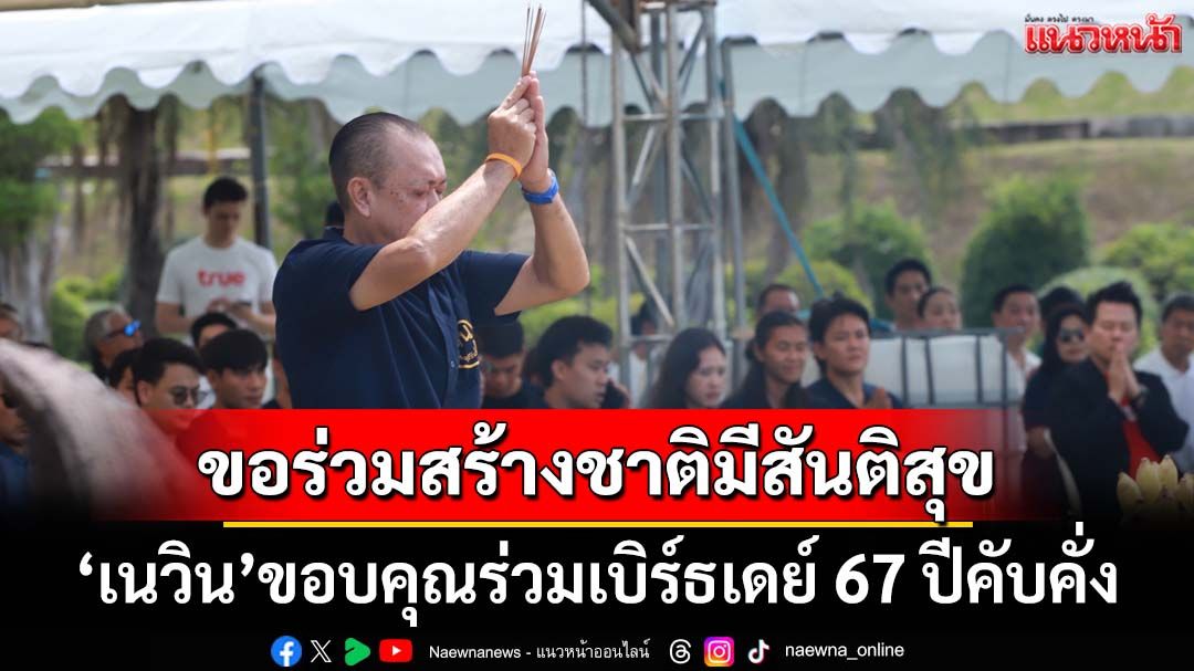 ‘เนวิน’ขอบคุณร่วมเบิร์ธเดย์ 67 ปีคับคั่ง ขอทุกคนทำมาค้าขายดีขึ้น ร่วมสร้างบ้านเมืองให้มีสันติสุข