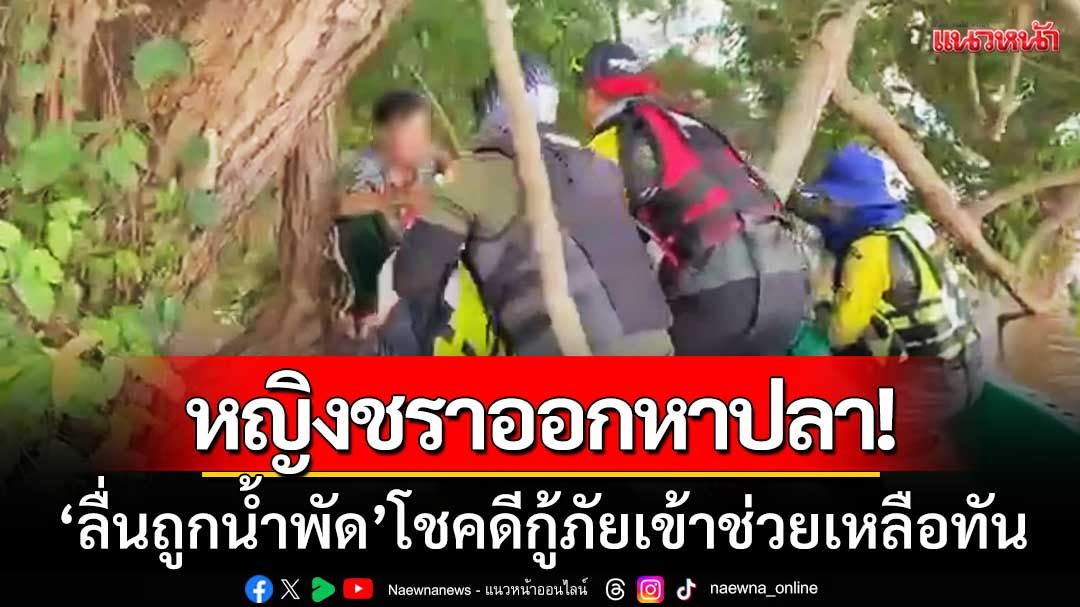 สายตาไม่ดีออกหาปลา! หญิงชราออกหาปลาลื่นถูกน้ำพัด โชคดีกู้ภัยเข้าช่วยเหลือทัน