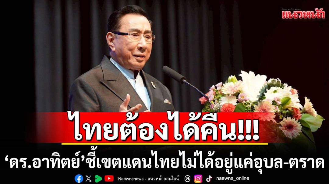'ดร.อาทิตย์' ชี้ เขตแดนไทยไม่ได้อยู่แค่อุบล-ตราด  แต่อยู่ที่'ประจันตคีรีเขต-พระตะบอง-เสียมราฐ-ศรีโสภณ'