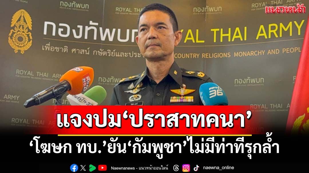 ‘โฆษกทบ.’แจงปม‘ปราสาทคนา’เป็นเพียงซากโบราณสถาน ‘กัมพูชา’ไม่มีท่าทีรุกล้ำ