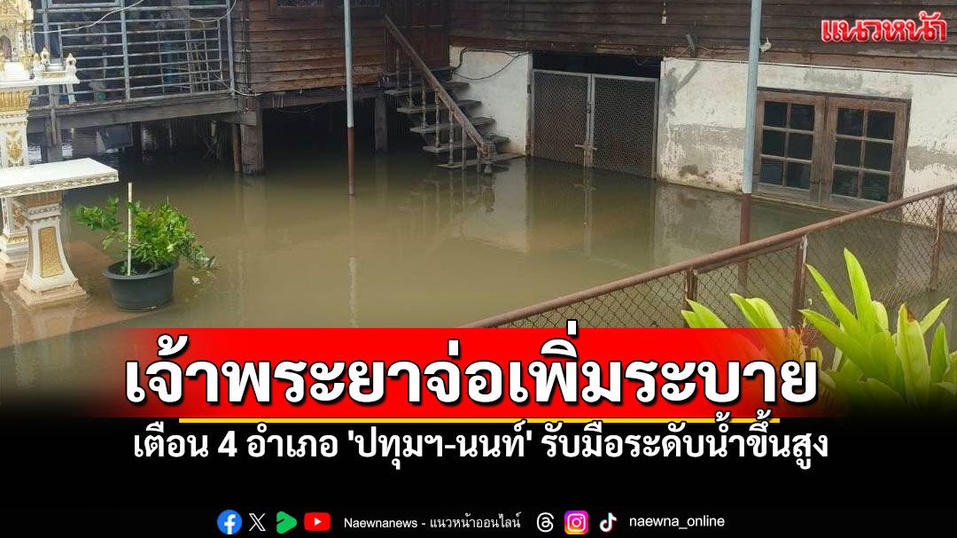 ปภ.เตือนรับมือ เจ้าพระยาจ่อปล่อยน้ำเพิ่ม ปทุมธานี-นนทบุรี ดูแลผู้ป่วย-คนแก่ด่วน