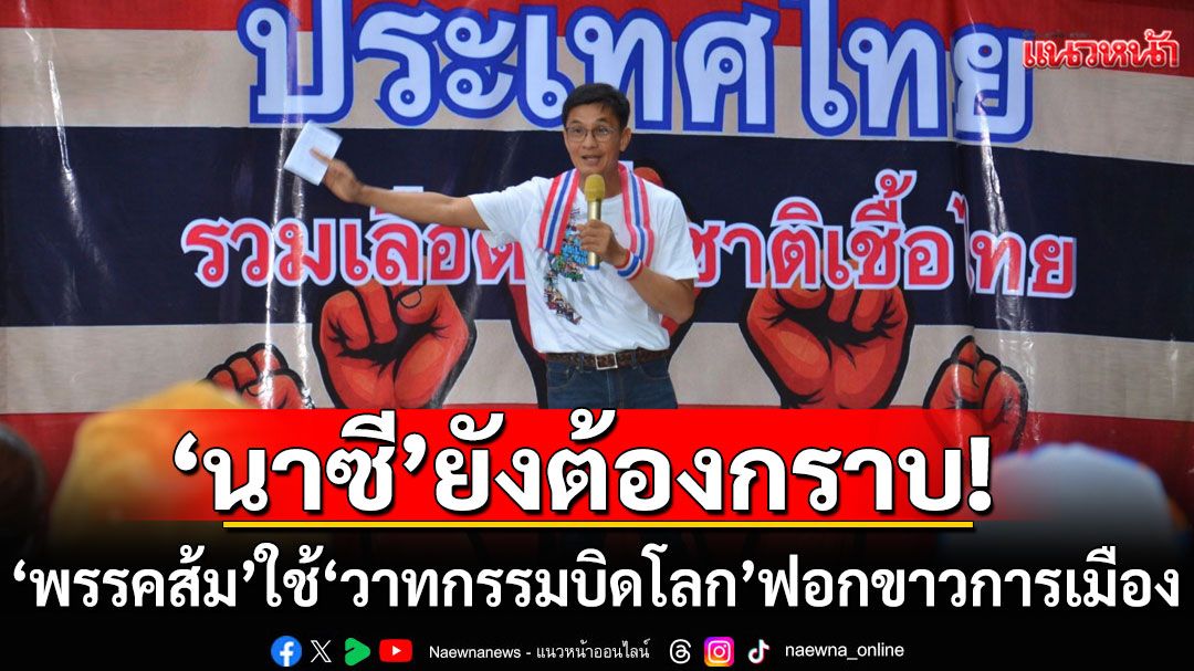 'ดร.จักษ์'สับแหลก!!! 'พรรคส้ม' ใช้ 'วาทกรรมบิดโลก' ฟอกขาวการเมือง 'นาซี'ยังต้องกราบ