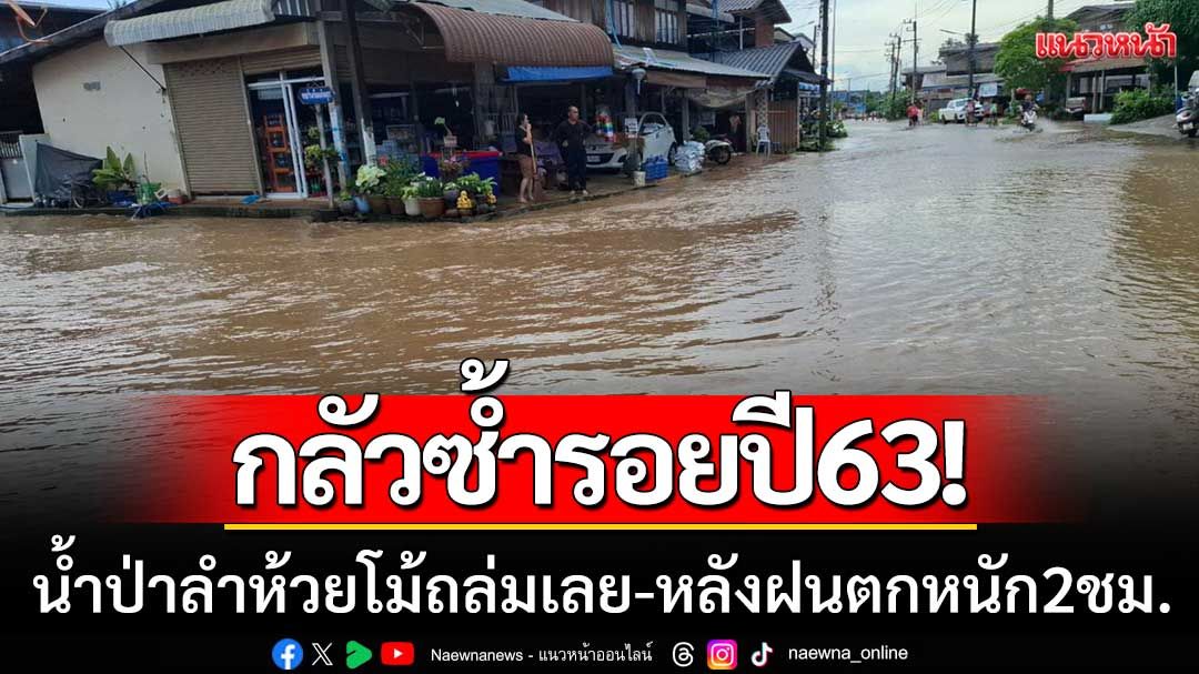 กลัวซ้ำรอยปี63! น้ำป่าลำห้วยโม้ถล่มเลย หลังฝนตกหนัก-ทำชาวบ้านผวา