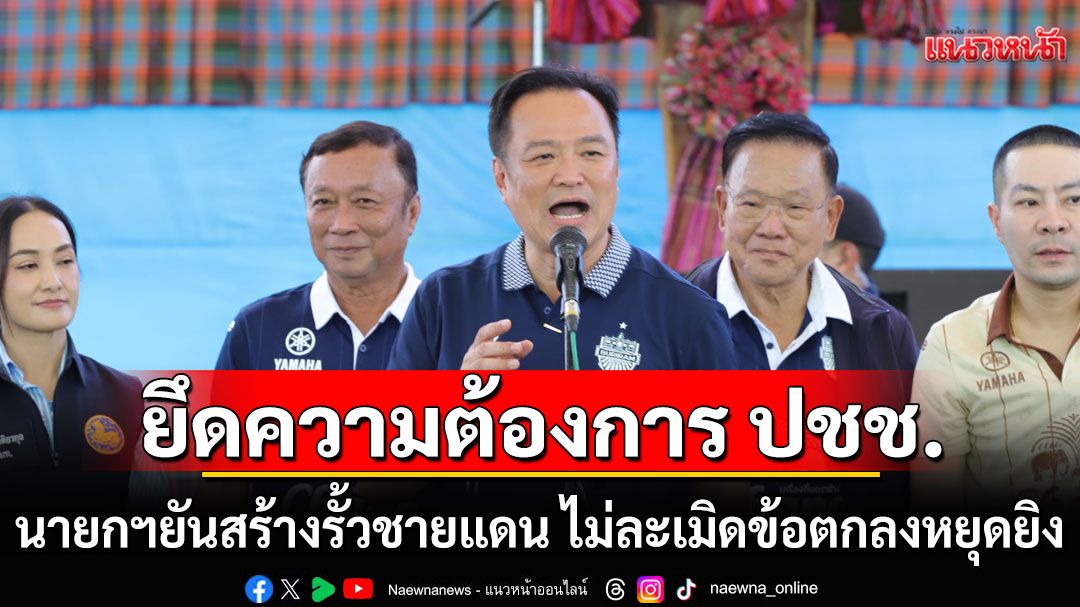 นายกฯยันสร้างรั้วชายแดน ไม่ละเมิดข้อตกลงหยุดยิง โยนกองทัพแจงสร้างตรงไหนเป็นพื้นที่แรก