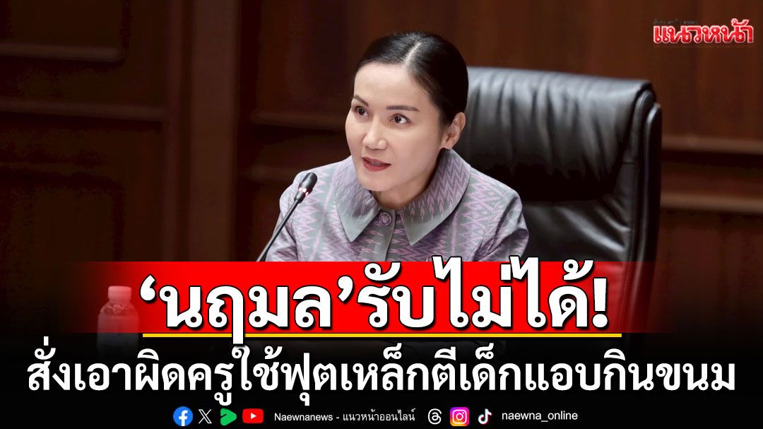 'นฤมล'เดือด!!! สั่งเอาผิดครูใช้ฟุตเหล็กตีเด็กแอบกินขนม รับไม่ได้ความรุนแรงในสถานศึกษา