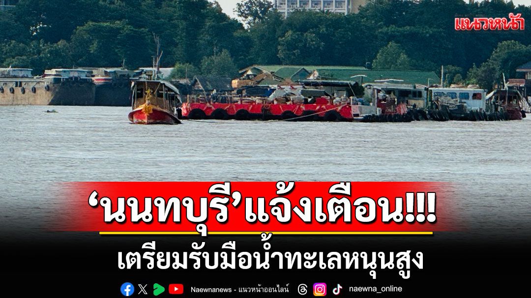 'นนทบุรี'แจ้งเตือนประชาชน!!! เตรียมรับมือน้ำทะเลหนุนสูง-เขื่อนเจ้าพระยาระบายน้ำเพิ่ม