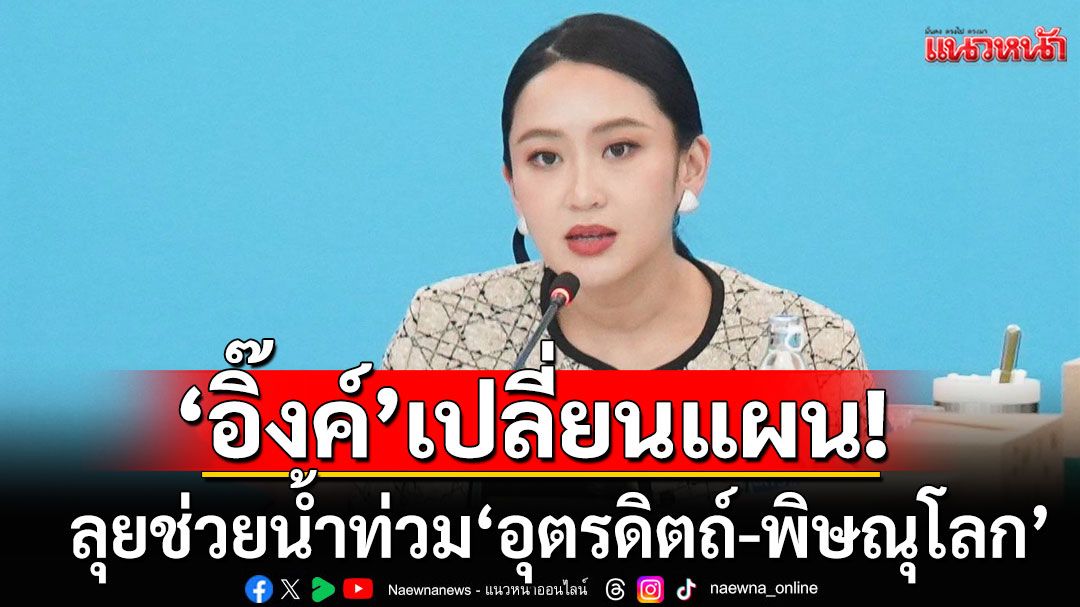 'แพทองธาร'เปลี่ยนแผน! ลุยช่วยน้ำท่วม'อุตรดิตถ์-พิษณุโลก' แทนหาเสียงเมืองกาญจน์ฯ