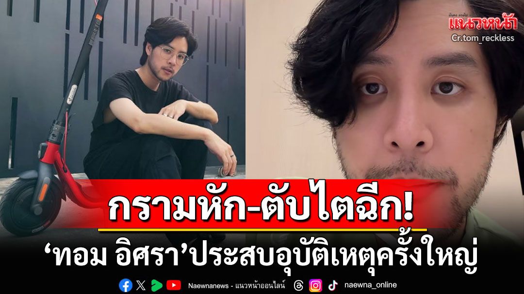 แฟนๆช็อก! 'ทอม อิศรา'ประสบอุบัติเหตุครั้งใหญ่ กรามคางหัก-ตับไตฉีก-ซี่โครงร้าว
