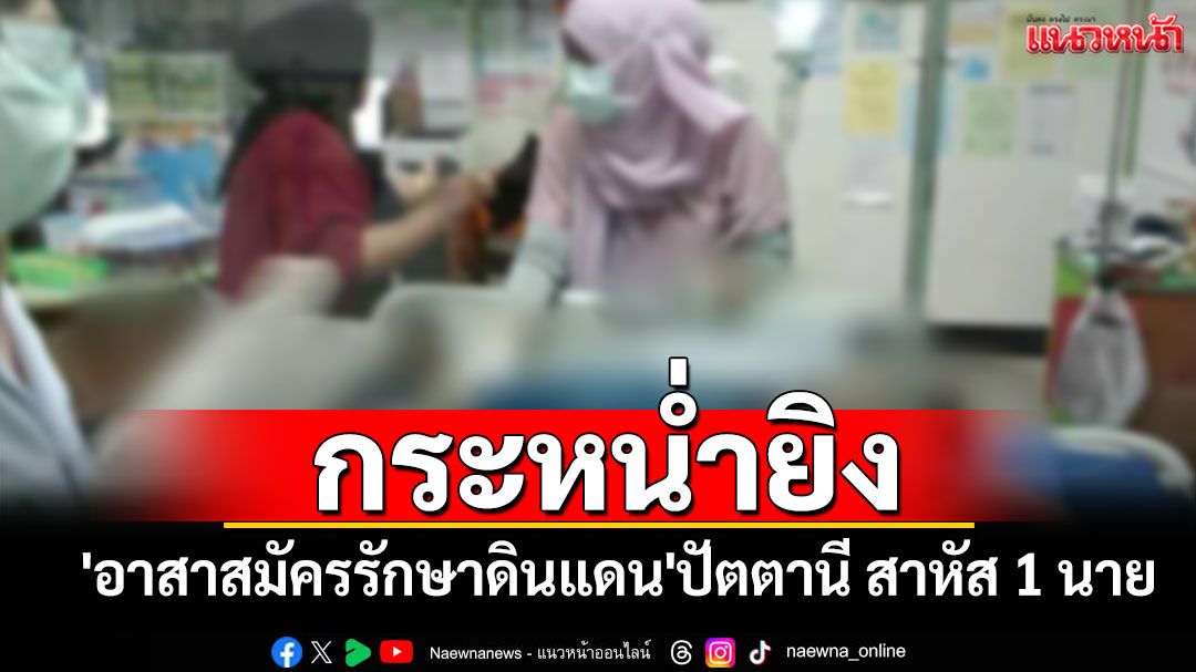 คนร้ายกระหน่ำยิง! 'อาสาสมัครรักษาดินแดน'ปัตตานี สาหัส 1 นาย