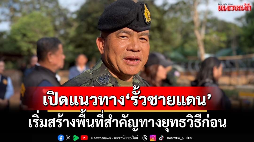 ‘แม่ทัพภาคที่2’เปิดแนวทางสร้าง‘รั้วชายแดน’ไทย-เขมร เริ่มพื้นที่สำคัญทางยุทธวิธี