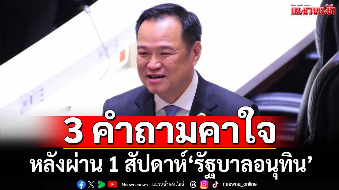 3 คำถามคาใจ หลังผ่าน 1 สัปดาห์‘รัฐบาลอนุทิน’