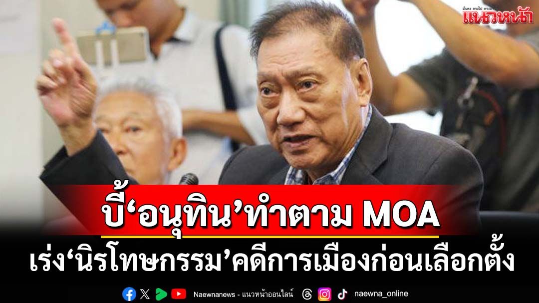 ‘อดุลย์’บี้‘อนุทิน’ทำตาม MOA เคร่งครัด เร่ง‘นิรโทษกรรม’คดีการเมืองก่อนเลือกตั้ง