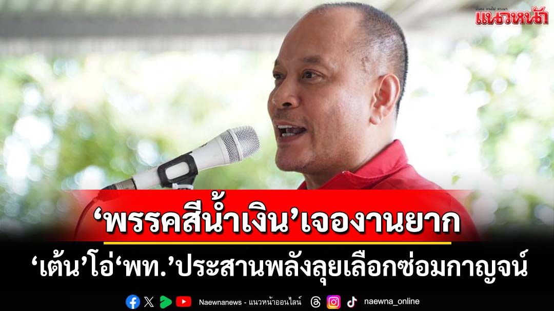 ‘ณัฐวุฒิ’ลุยศึกเลือกตั้งซ่อมกาญจนบุรี โอ่‘เพื่อไทย’ประสานพลัง ‘พรรคสีน้ำเงิน’เจองานยาก