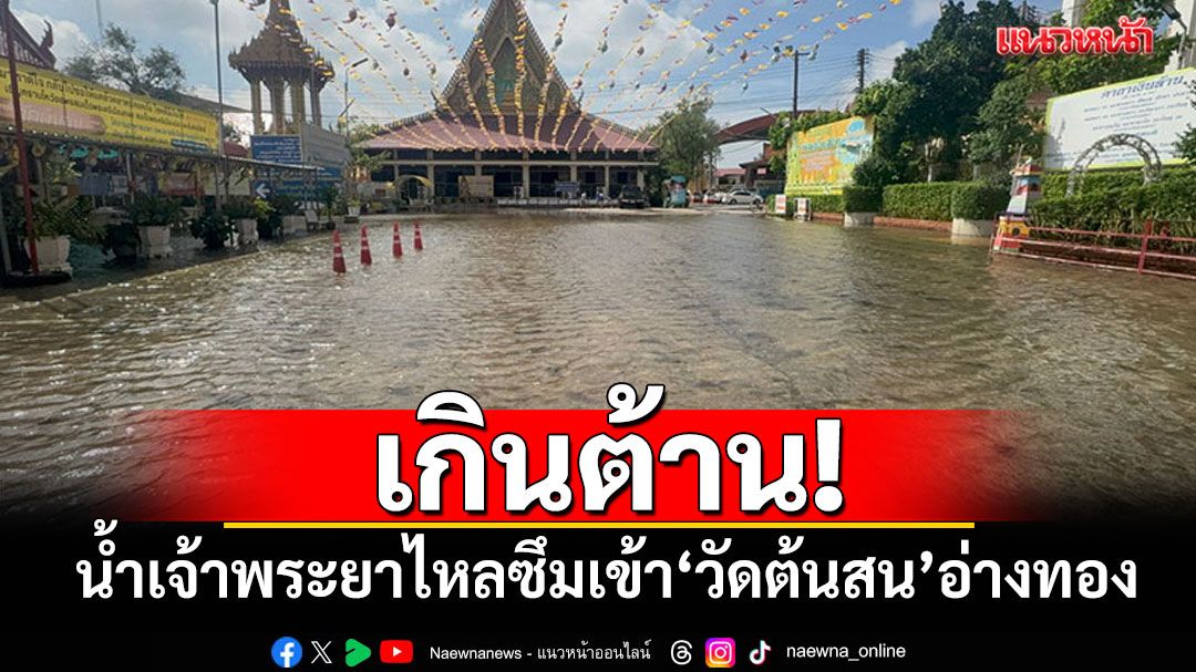 เกินต้าน! น้ำเจ้าพระยาริมเขื่อน ไหลซึมเข้า'วัดต้นสน'อ่างทอง