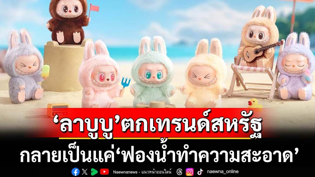 ‘ลาบูบู’ตกเทรนด์! แห่บริจาคจน‘ร้านมือสอง’ในสหรัฐไม่อยากรับ กลายเป็นแค่‘ฟองน้ำทำความสะอาด’