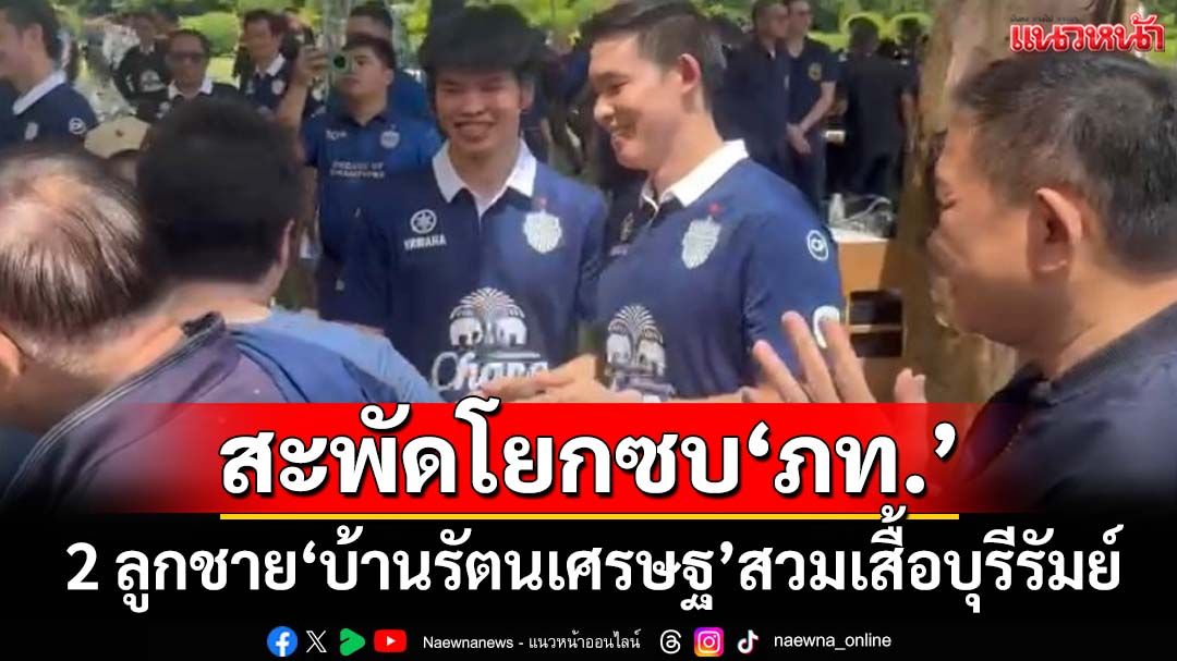 2 ลูกชายตระกูล‘รัตนเศรษฐ’สวมเสื้อบุรีรัมย์ ร่วมงานวันเกิด‘เนวิน’ สะพัดโยกซบ‘ภท.’