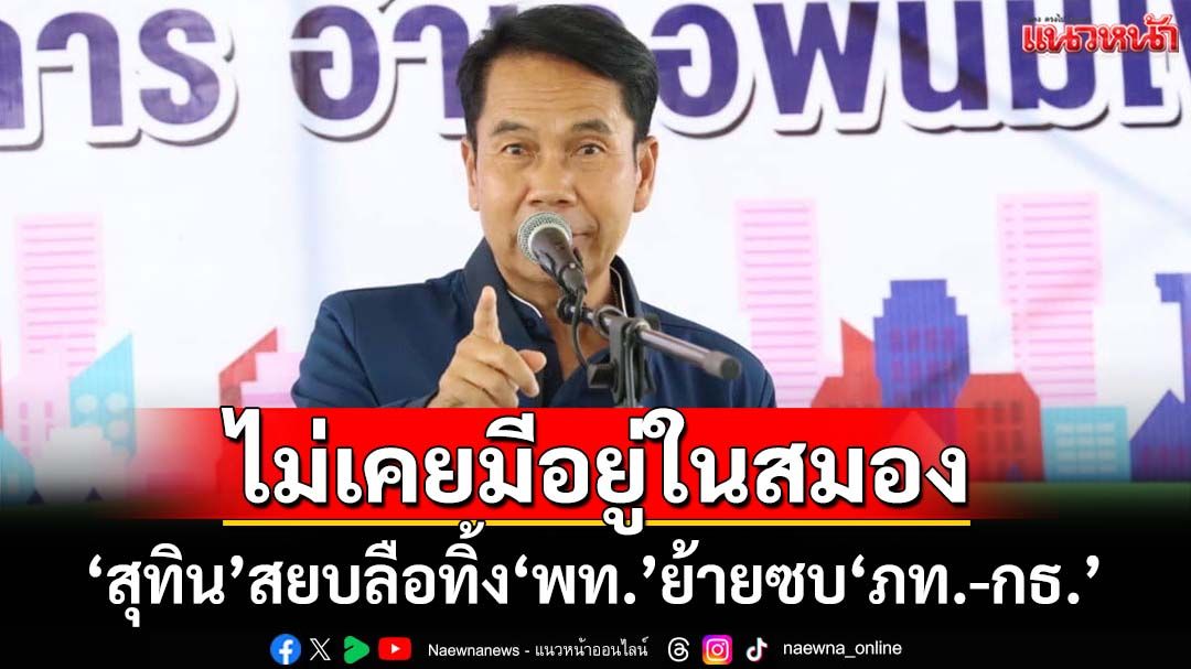 ‘สุทิน’สยบลือย้ายซบ‘ภท.-กธ.’ ลั่นไม่เคยมีอยู่ในสมอง หาก‘พท.’ไปต่อไม่ได้ ตั้งพรรคเอง