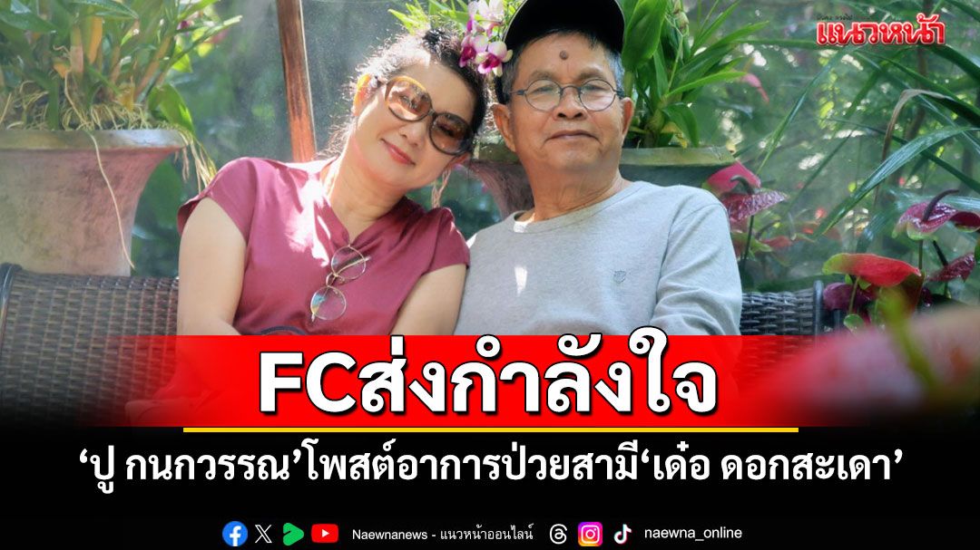 แฟนคลับส่งกำลังใจ 'ปู กนกวรรณ' โพสต์ถึงอาการป่วยสามี 'เด๋อ ดอกสะเดา' ฟื้นฟูร่างกายต้องใช้เวลา