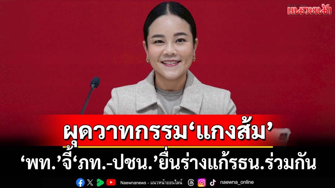 ‘พท.’ผุดวาทกรรม‘รธน.แกงส้ม’ จี้‘ภท.-ปชน.’คู่รัก MOA ยื่นร่างแก้ไขร่วมกัน