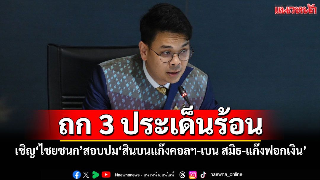 ‘กมธ.มั่นคงฯ’ถก 3 ประเด็นร้อน เชิญ‘ไชยชนก’สอบปม‘สินบนแก๊งคอลฯ-เบน สมิธ-แก๊งฟอกเงิน’
