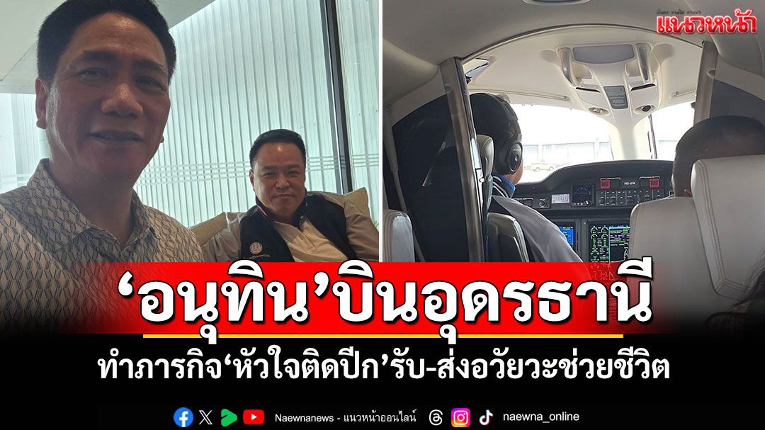 'อนุทิน'บินอุดรธานี ทำภารกิจ'หัวใจติดปีก'รับ-ส่งอวัยวะช่วยชีวิต