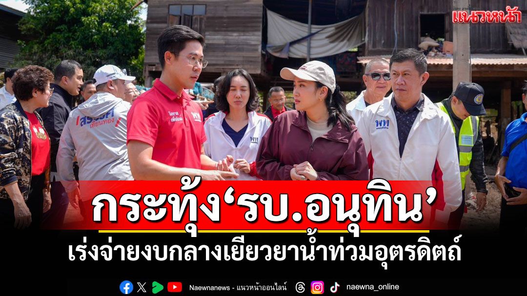 'ลิณธิภรณ์'กระทุ้ง'รบ.อนุทิน' เร่งจ่ายงบกลางเยียวยาน้ำท่วมอุตรดิตถ์