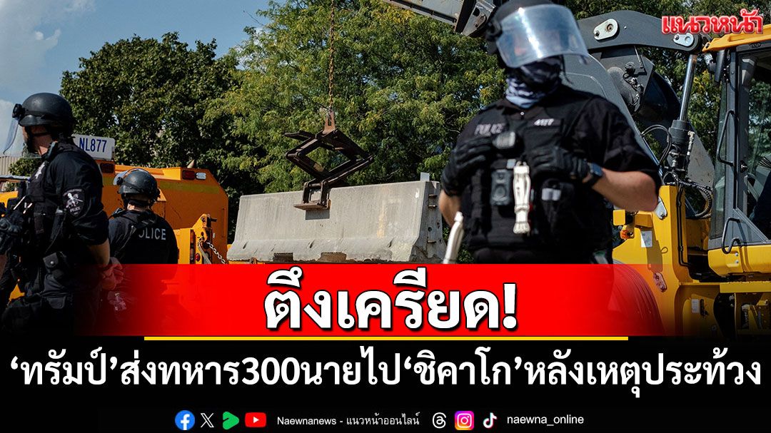 ตึงเครียด! 'ทรัมป์'ส่งทหาร300นายไป'ชิคาโก' หลังเกิดเหตุประท้วงรุนแรง