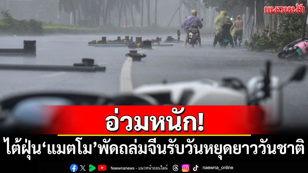 อ่วมหนัก! ไต้ฝุ่น'แมตโม'พัดถล่มจีนรับวันหยุดยาววันชาติ