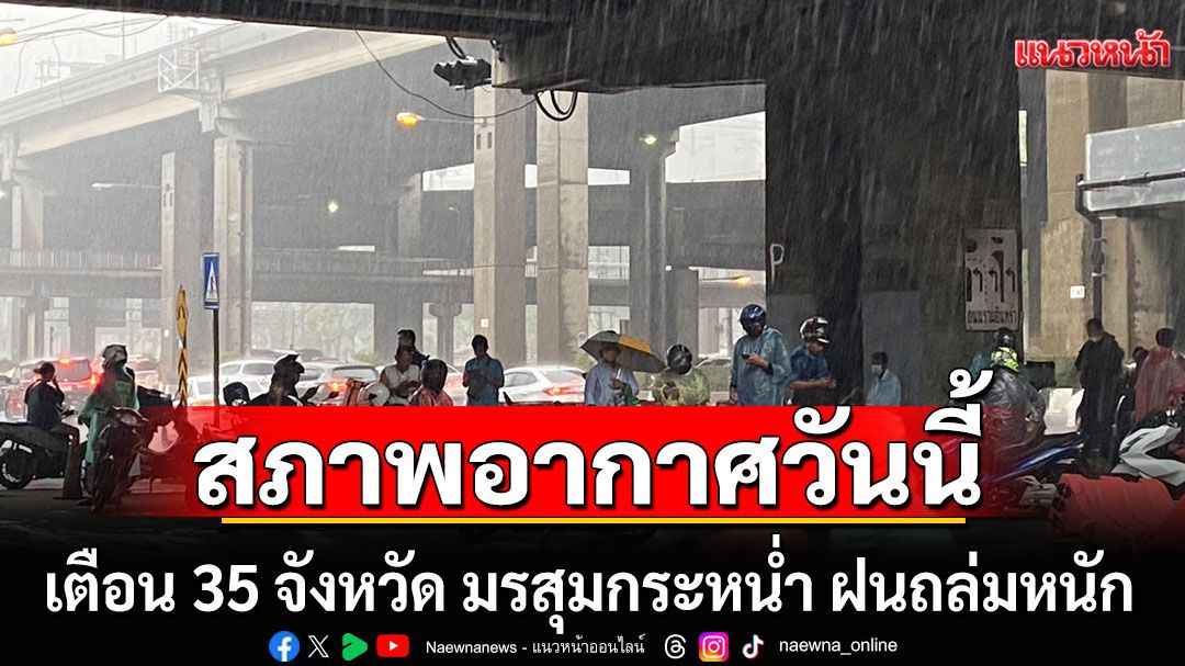 สภาพอากาศวันนี้!!! กรมอุตุฯเตือน 35 จังหวัด มรสุมกระหน่ำ ฝนถล่มหนัก กทม.โดนร้อยละ 60