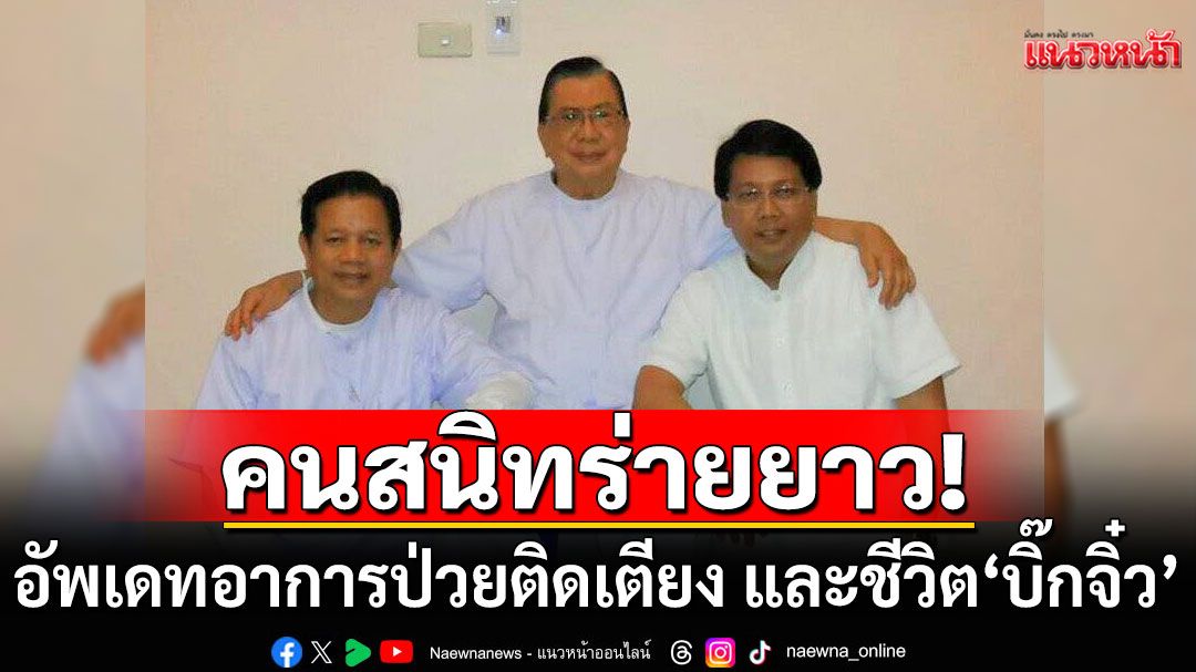 คนสนิทอัพเดทอาการป่วยติดเตียง และชีวิตของ'บิ๊กจิ๋ว' วอนครอบครัวสามัคคี