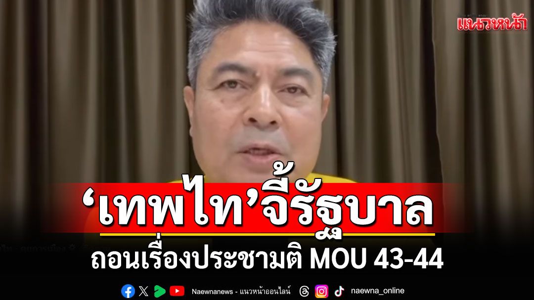 'เทพไท' จี้ รัฐบาลถอนเรื่องประชามติ MOU 43-44 มอบสภาฯ ตั้ง กก. ศึกษาหาข้อยุติ