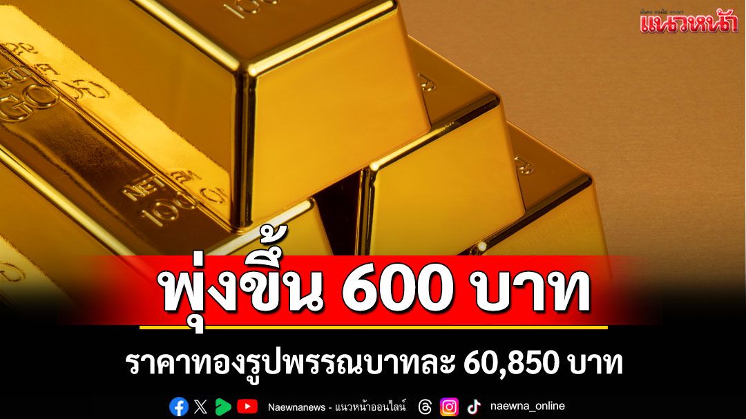 ราคาทองพุ่งขึ้น 600 บาท รูปพรรณบาทละ 60,850 บาท